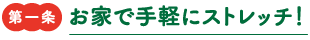 第一条　お家で手軽にストレッチ！