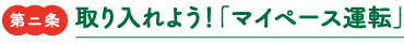 第二条　取り入れよう！「マイペース運転」